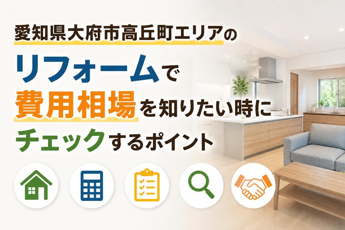 愛知県大府市高丘町エリアのリフォームで費用相場を知りたい時にチェックするポイント
