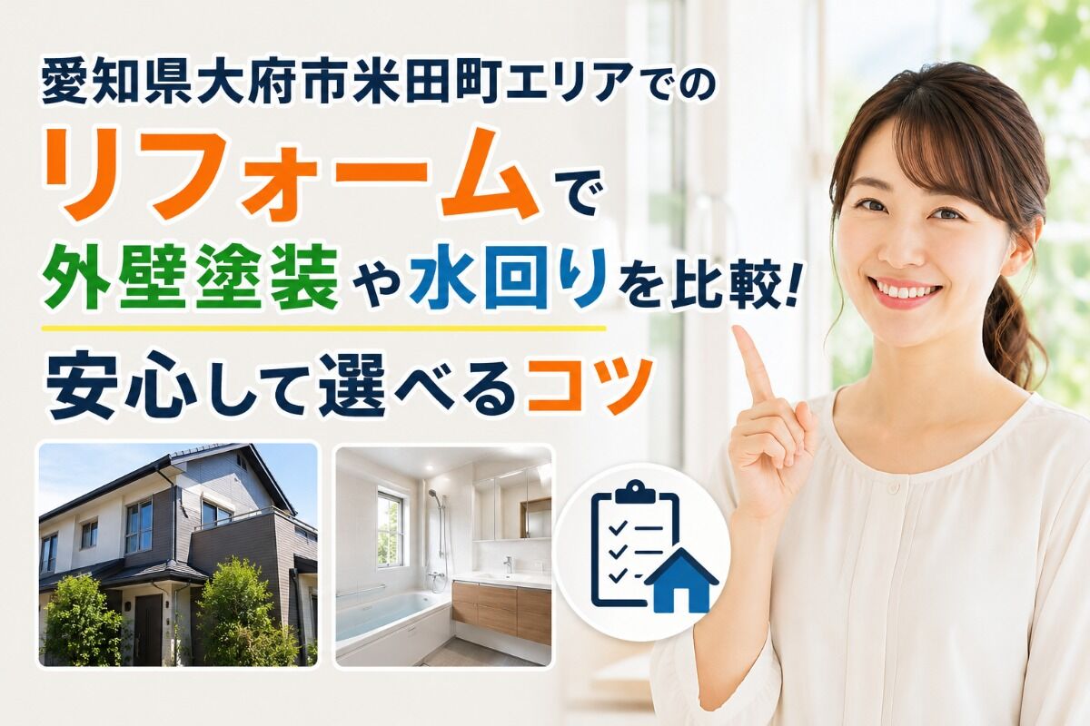 愛知県大府市米田町エリアでのリフォームで外壁塗装や水回りを比較！安心して選べるコツ
