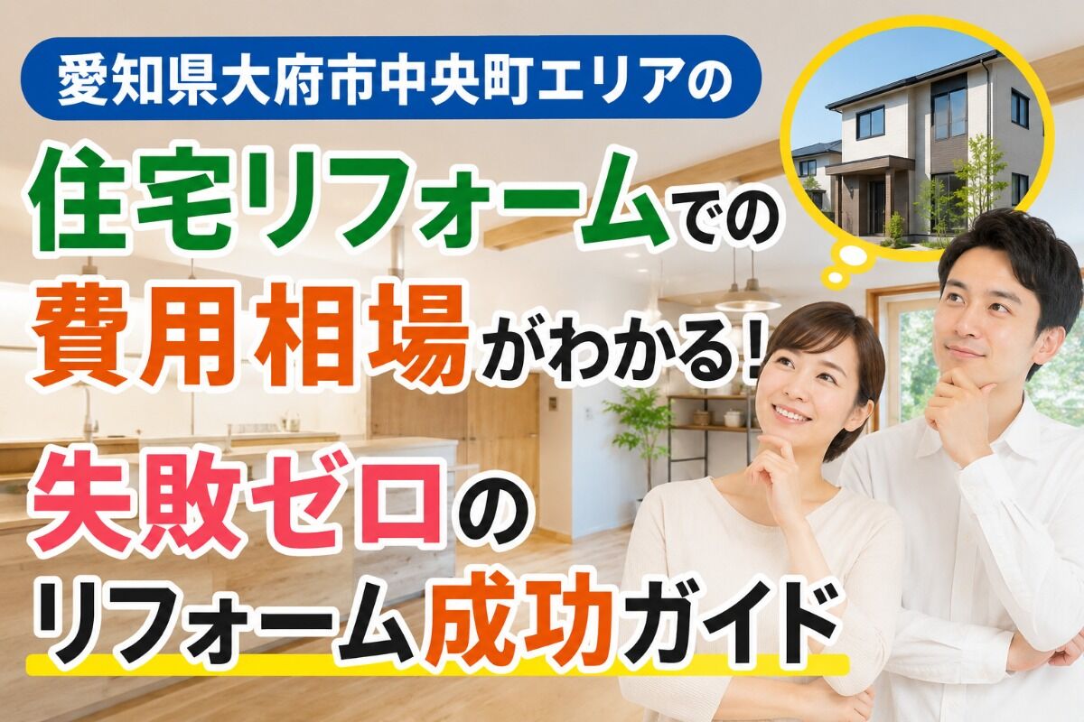 愛知県大府市中央町エリアの住宅リフォームでの費用相場がわかる！失敗ゼロのリフォーム成功ガイド
