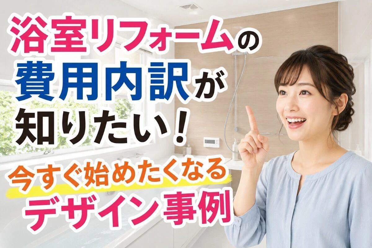 浴室リフォームの費用内訳が知りたい！今すぐ始めたくなるデザイン事例