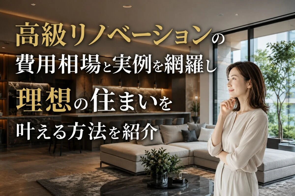 高級リノベーションの費用相場と実例を網羅し理想の住まいを叶える方法を紹介