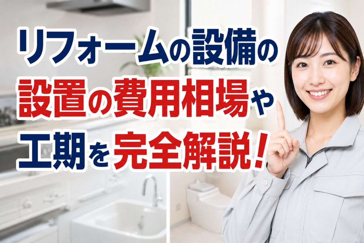 リフォームの設備の設置の費用相場や工期を完全解説！